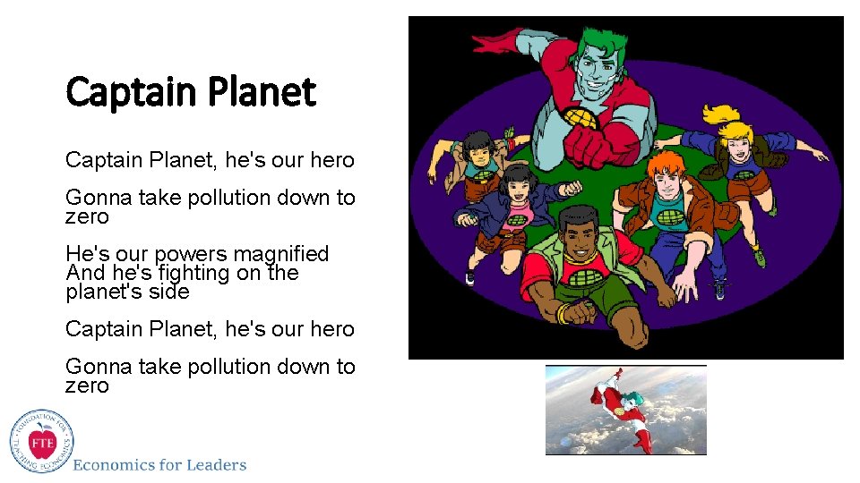 Captain Planet, he's our hero Gonna take pollution down to zero He's our powers