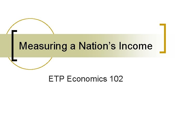 Measuring a Nation’s Income ETP Economics 102 