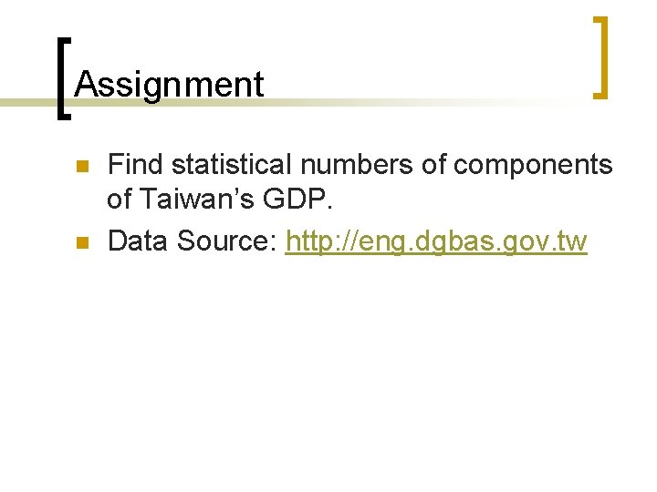 Assignment n n Find statistical numbers of components of Taiwan’s GDP. Data Source: http: