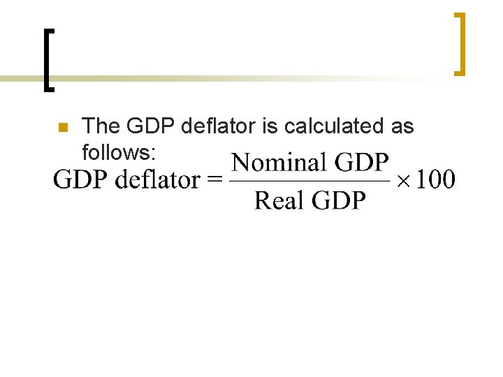 The GDP Deflator n The GDP deflator is calculated as follows: 