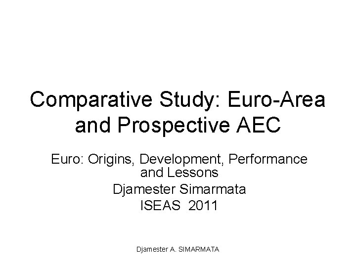 Comparative Study: Euro-Area and Prospective AEC Euro: Origins, Development, Performance and Lessons Djamester Simarmata