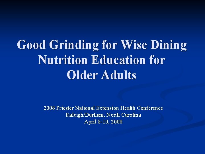 Good Grinding for Wise Dining Nutrition Education for Older Adults 2008 Priester National Extension