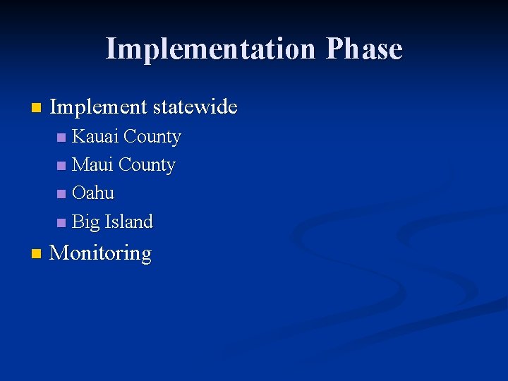 Implementation Phase n Implement statewide Kauai County n Maui County n Oahu n Big