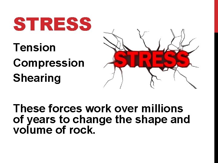 STRESS Tension Compression Shearing These forces work over millions of years to change the