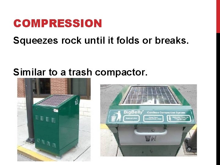 COMPRESSION Squeezes rock until it folds or breaks. Similar to a trash compactor. 