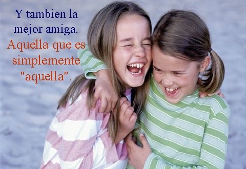 Y tambien la mejor amiga. Aquella que es simplemente "aquella". 