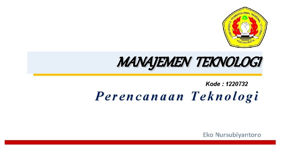 MANAJEMEN TEKNOLOGI Kode : 1220732 Perencanaan Teknologi Eko Nursubiyantoro 