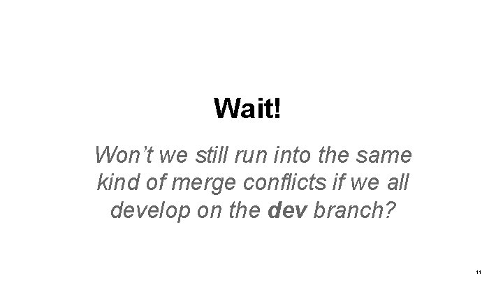 Wait! Won’t we still run into the same kind of merge conflicts if we