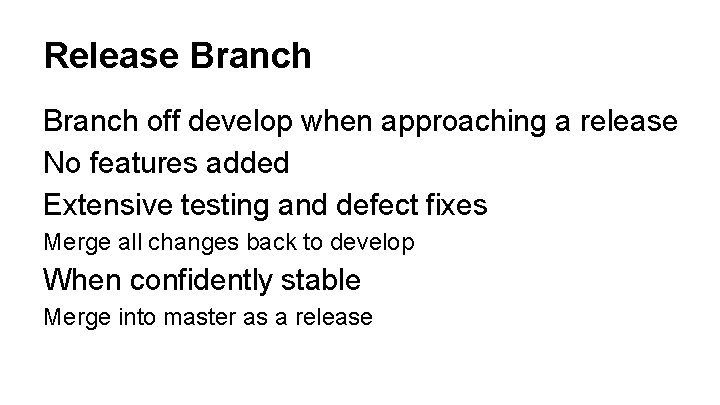 Release Branch off develop when approaching a release No features added Extensive testing and