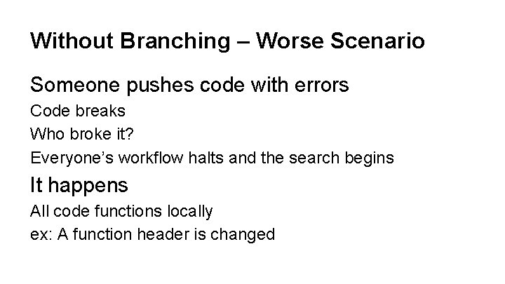 Without Branching – Worse Scenario Someone pushes code with errors Code breaks Who broke