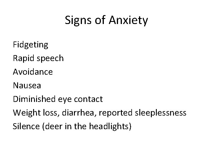 Signs of Anxiety Fidgeting Rapid speech Avoidance Nausea Diminished eye contact Weight loss, diarrhea,