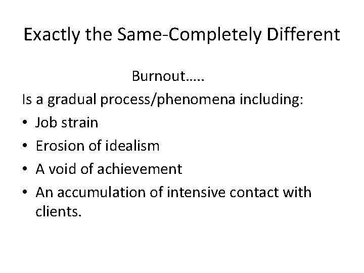 Exactly the Same-Completely Different Burnout…. . Is a gradual process/phenomena including: • Job strain