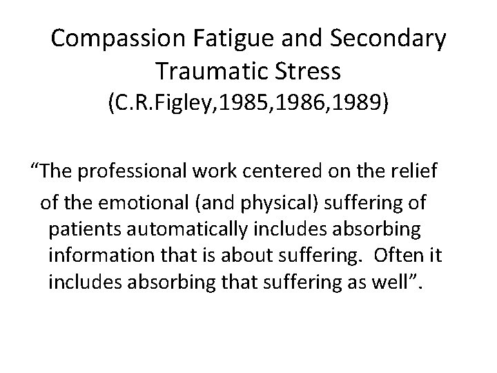 Compassion Fatigue and Secondary Traumatic Stress (C. R. Figley, 1985, 1986, 1989) “The professional