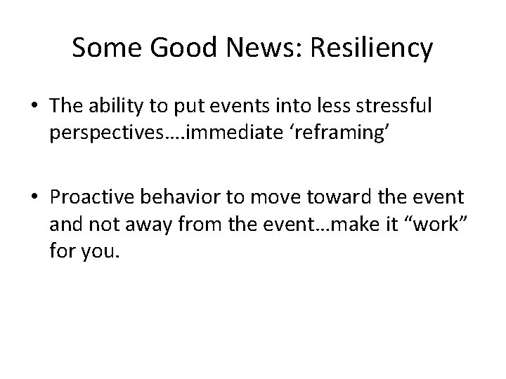 Some Good News: Resiliency • The ability to put events into less stressful perspectives….