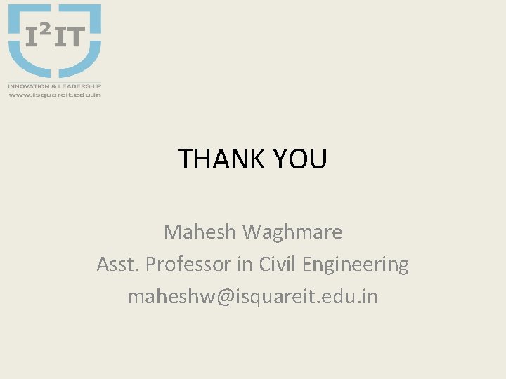 THANK YOU Mahesh Waghmare Asst. Professor in Civil Engineering maheshw@isquareit. edu. in 