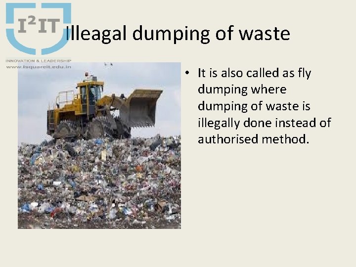 Illeagal dumping of waste • It is also called as fly dumping where dumping