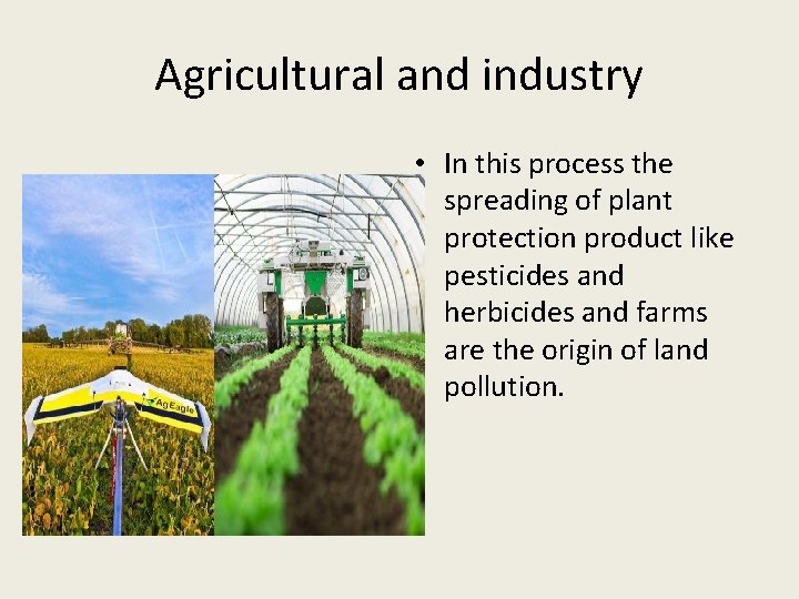 Agricultural and industry • In this process the spreading of plant protection product like