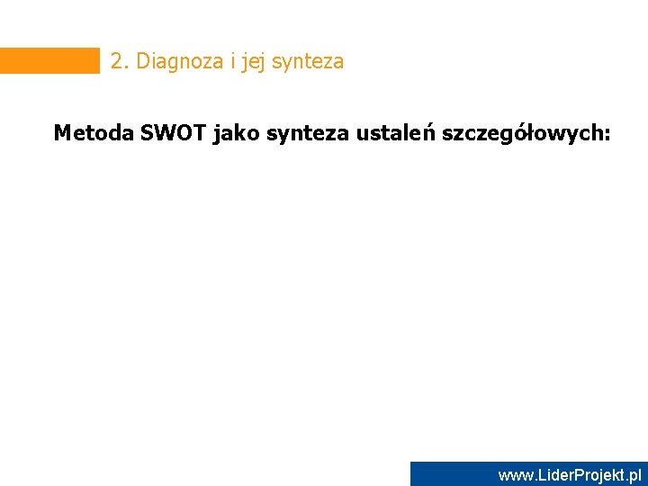 2. Diagnoza i jej synteza Metoda SWOT jako synteza ustaleń szczegółowych: www. Lider. Projekt.