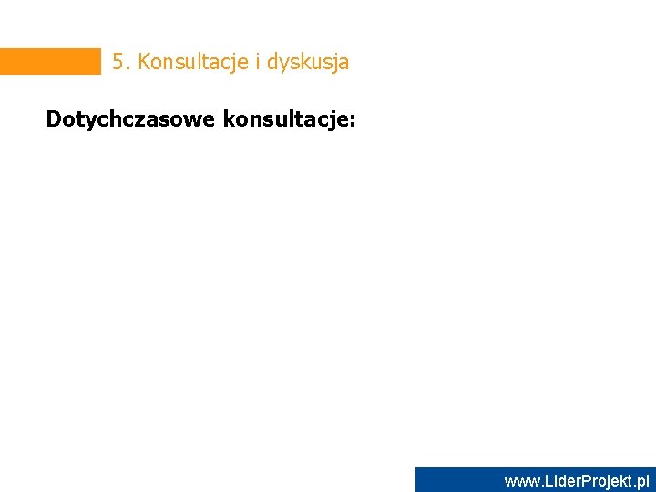 5. Konsultacje i dyskusja Dotychczasowe konsultacje: www. Lider. Projekt. pl 