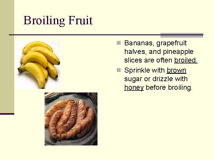Broiling Fruit n Bananas, grapefruit halves, and pineapple slices are often broiled. n Sprinkle