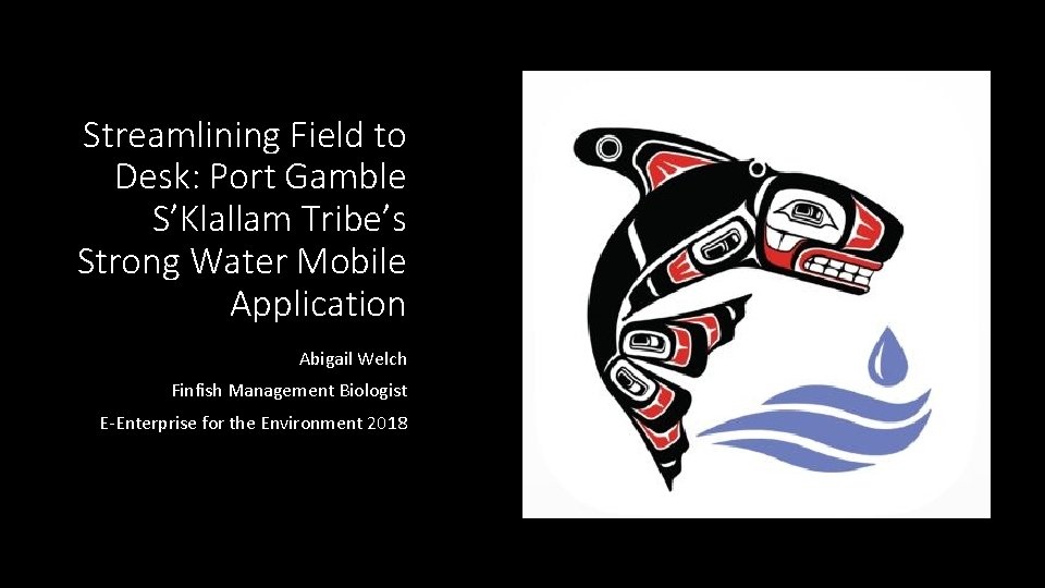 Streamlining Field to Desk: Port Gamble S’Klallam Tribe’s Strong Water Mobile Application Abigail Welch