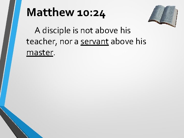 Matthew 10: 24 A disciple is not above his teacher, nor a servant above Matthew 10: 24 A disciple is not above his teacher, nor a servant above
