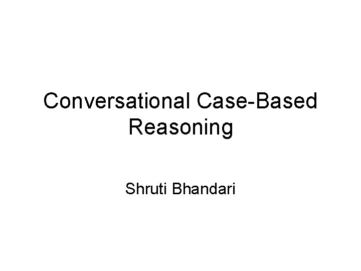 Conversational Case-Based Reasoning Shruti Bhandari 