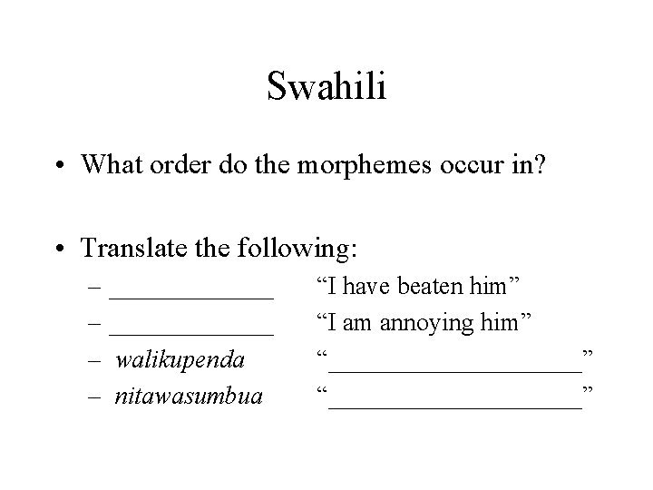 Swahili • What order do the morphemes occur in? • Translate the following: –