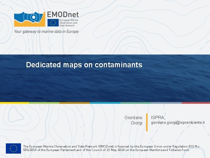 Dedicated maps on contaminants Giordano Giorgi ISPRA, giordano. giorgi@isprambiente. it The European Marine Observation