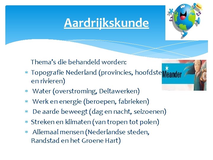 Aardrijkskunde Thema’s die behandeld worden: Topografie Nederland (provincies, hoofdsteden en rivieren) Water (overstroming, Deltawerken)