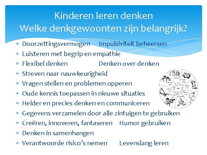 Kinderen leren denken Welke denkgewoonten zijn belangrijk? Doorzettingsvermogen Impulsiviteit beheersen Luisteren met begrip en