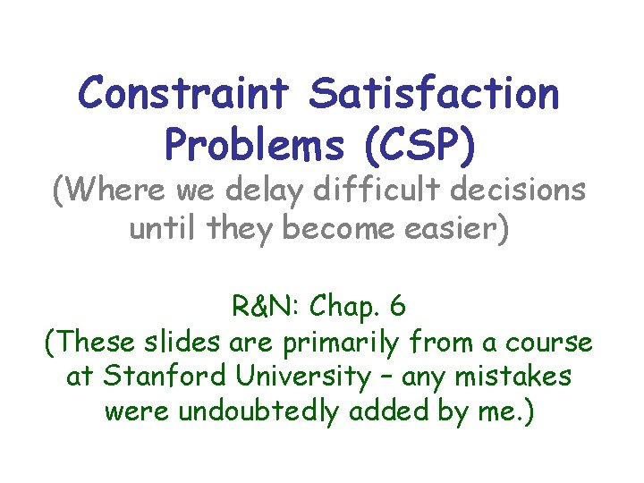 Constraint Satisfaction Problems (CSP) (Where we delay difficult decisions until they become easier) R&N: