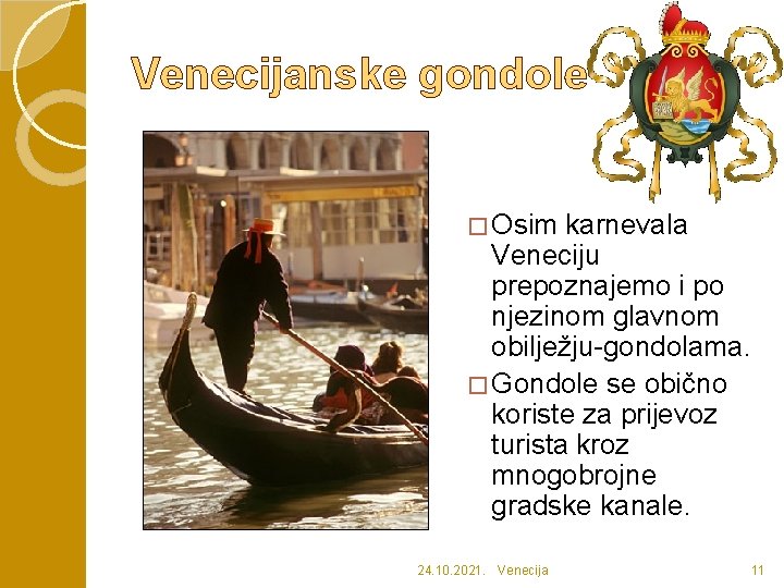 Venecijanske gondole � Osim karnevala Veneciju prepoznajemo i po njezinom glavnom obilježju-gondolama. � Gondole