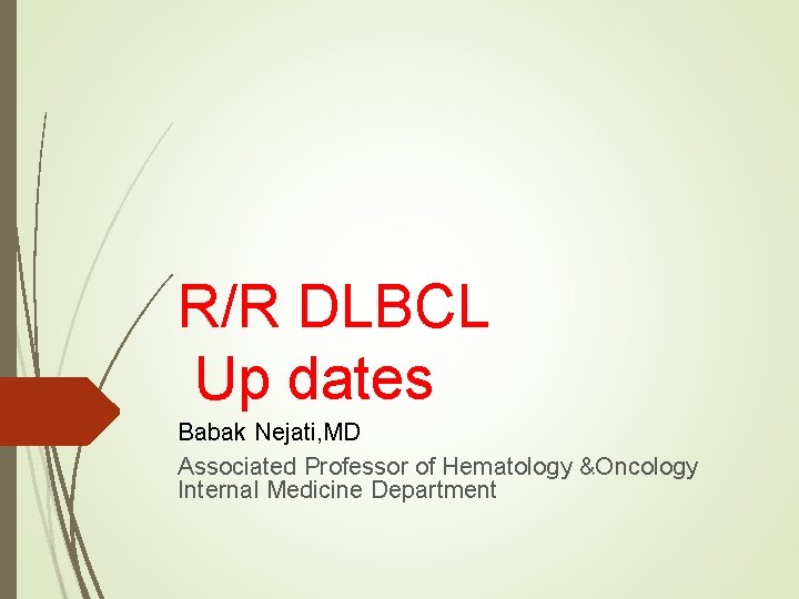 R/R DLBCL Up dates Babak Nejati, MD Associated Professor of Hematology &Oncology Internal Medicine