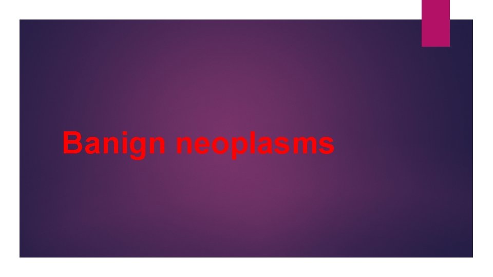 Banign neoplasms 