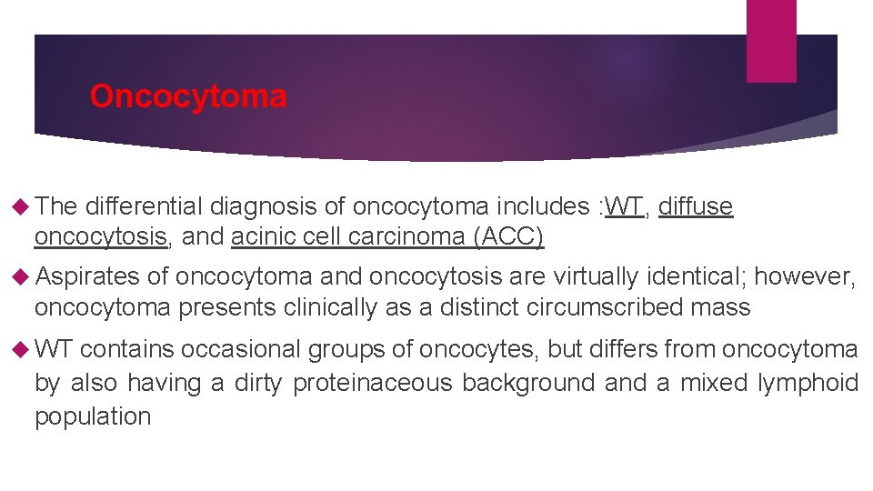 Oncocytoma The differential diagnosis of oncocytoma includes : WT, diffuse oncocytosis, and acinic cell