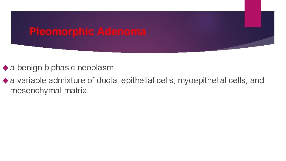 Pleomorphic Adenoma a a benign biphasic neoplasm variable admixture of ductal epithelial cells, myoepithelial
