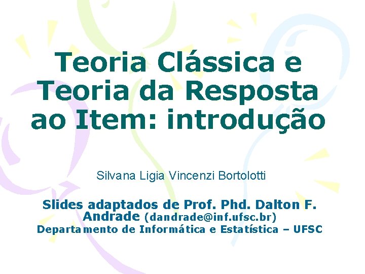 Teoria Clássica e Teoria da Resposta ao Item: introdução Silvana Ligia Vincenzi Bortolotti Slides