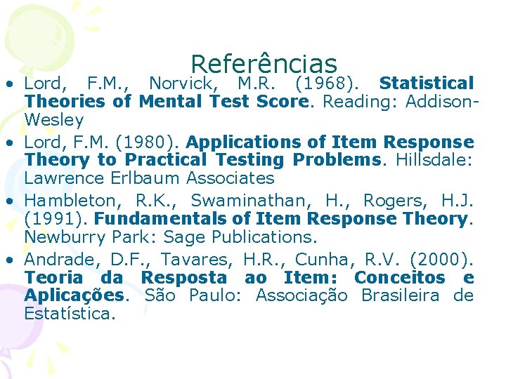 Referências • Lord, F. M. , Norvick, M. R. (1968). Statistical Theories of Mental