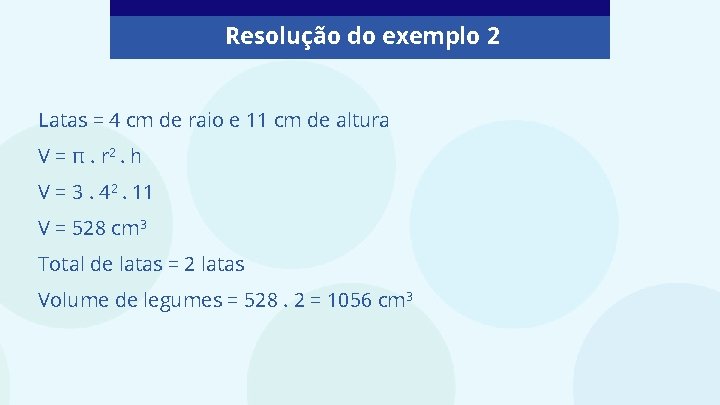Resolução do exemplo 2 Latas = 4 cm de raio e 11 cm de