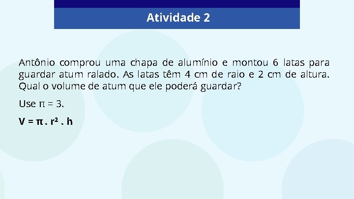 Atividade 2 Antônio comprou uma chapa de alumínio e montou 6 latas para guardar