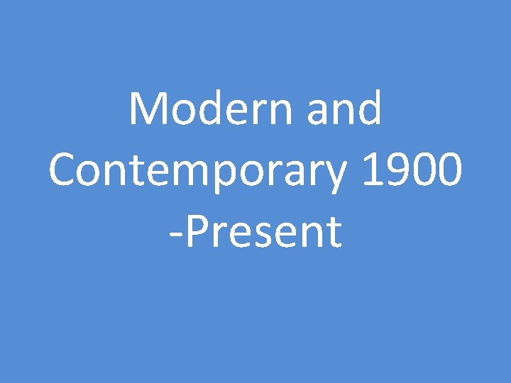 Modern and Contemporary 1900 -Present 