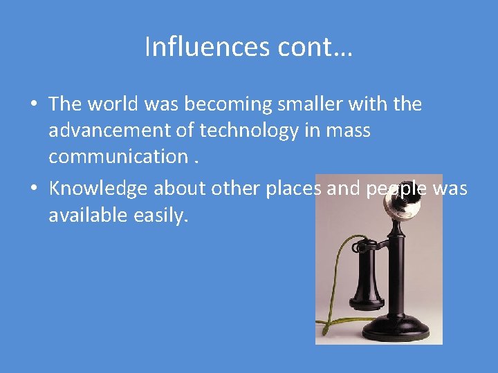 Influences cont… • The world was becoming smaller with the advancement of technology in