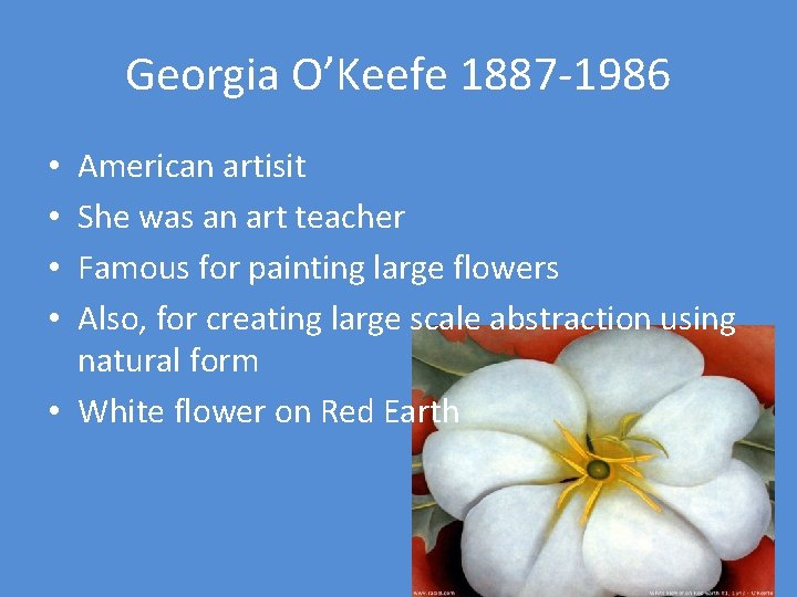 Georgia O’Keefe 1887 -1986 American artisit She was an art teacher Famous for painting