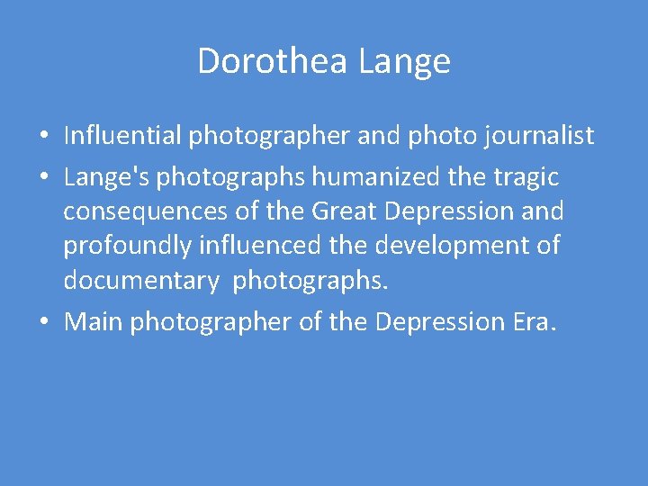 Dorothea Lange • Influential photographer and photo journalist • Lange's photographs humanized the tragic