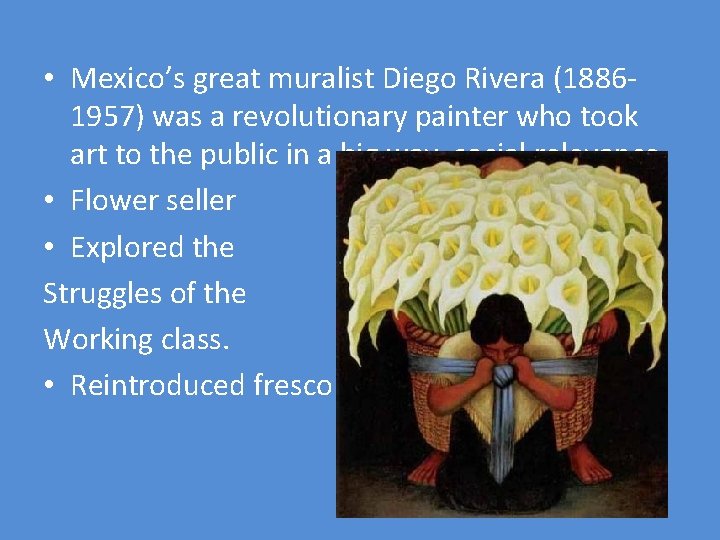  • Mexico’s great muralist Diego Rivera (18861957) was a revolutionary painter who took