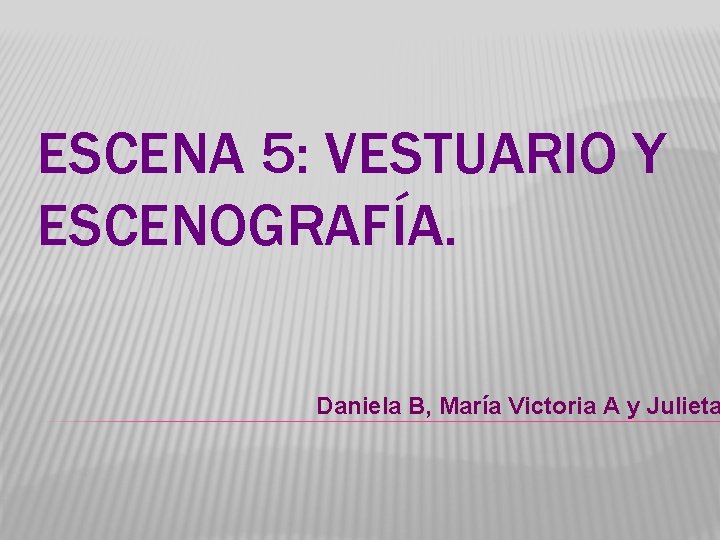 ESCENA 5: VESTUARIO Y ESCENOGRAFÍA. Daniela B, María Victoria A y Julieta 