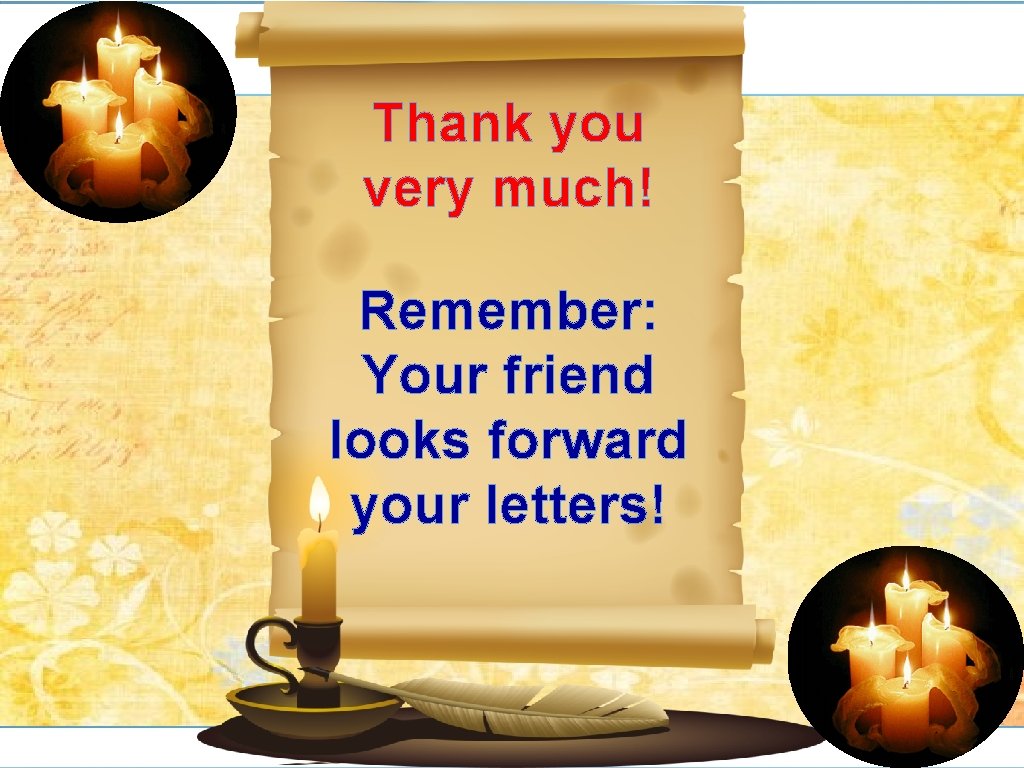 Thank you very much! Remember: Your friend looks forward your letters! 