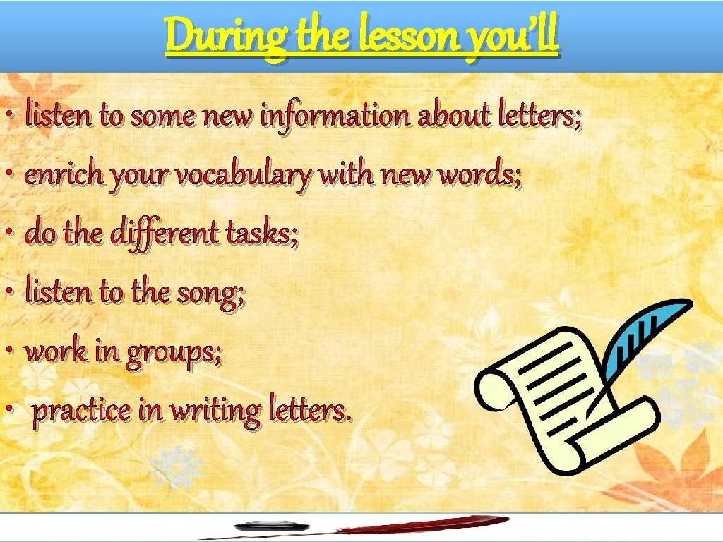 During the lesson you’ll • listen to some new information about letters; • enrich