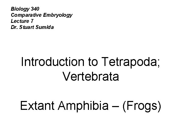 Biology 340 Comparative Embryology Lecture 7 Dr. Stuart Sumida Introduction to Tetrapoda; Vertebrata Extant
